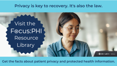 Privacy is the key to recovery. It's also the law. Get the facts about patient privacy and protected health information. Visit the Focus:PHI Resource Library.